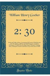 2: 30: Book and Table of Sires, Containing All Trotters with Records of 2: 30 or Better, All Sires of 2: 30 Performers and Their Performers, World's Records, Big Money-Winners, Winning Sires, Champion Trotters and Pacers, Up to the Close of 1894