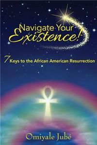Navigate Your Existence! 7 Keys to the African American Resurrection
