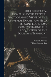 Forest City, Comprising the Official Photographic Views of the Universal Exposition, Held in Saint Louis, 1904, Commemorating the Acquisition of the Louisiana Territory