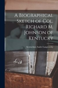 A Biographical Sketch of Col. Richard M. Johnson of Kentucky