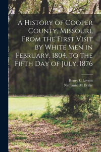 History of Cooper County, Missouri, From the First Visit by White men in February, 1804, to the Fifth day of July, 1876