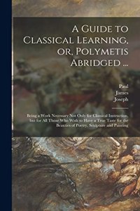 Guide to Classical Learning, or, Polymetis Abridged ...