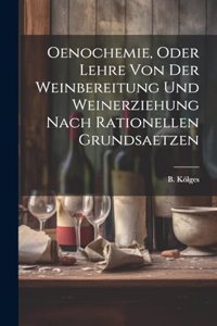 Oenochemie, Oder Lehre Von Der Weinbereitung Und Weinerziehung Nach Rationellen Grundsaetzen