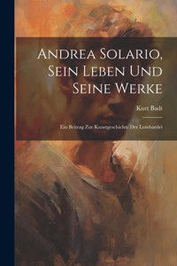 Andrea Solario, sein Leben und seine Werke; ein Beitrag zur Kunstgeschichte der Lombardei