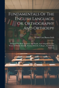 Fundamentals Of The English Language, Or, Orthography And Orthoepy