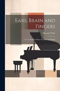 Ears, Brain and Fingers; a Text Book for Piano Teachers and Pupils