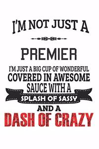 I'm Not Just A Premier I'm Just A Big Cup Of Wonderful Covered In Awesome Sauce With A Splash Of Sassy And A Dash Of Crazy: Notebook: Premier Notebook, Journal Gift, Diary, Doodle Gift or Notebook