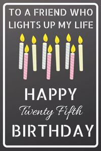 To a friend who lights up my life Happy Twenty Fifth Birthday
