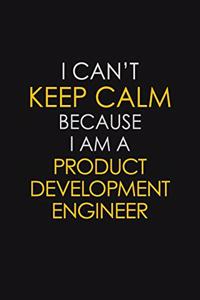 I Can't Keep Calm Because I Am A Product Development Engineer