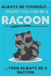 Always Be YourSelf Unless You Can Be A Racoon Then Always Be A Racoon