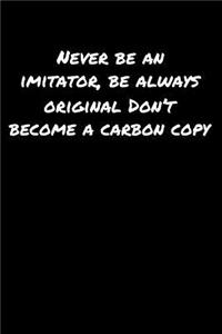 Never Be An Imitator Be Always Original Don't Become A Carbon Copy