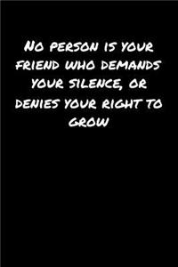 No Person Is Your Friend Who Demands Your Silence Or Denies Your Right To Grow�