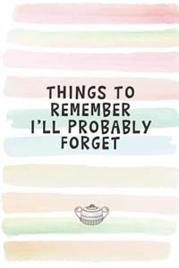 Things to Remember I'll Probably Forget