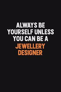 Always Be Yourself Unless You can Be A Jewellery Designer