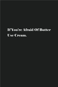 If You're Afraid Of Butter Use Cream.