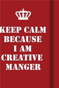 Keep Calm Because I Am Creative Manger