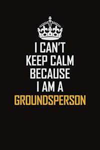 I Can't Keep Calm Because I Am A Groundsperson
