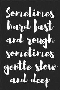 Sometimes Hard Fast and Rough Sometimes Gentle Slow and Deep