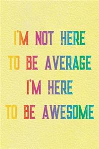 I'm Not Here To Be Average I'm Here To Be Awesome