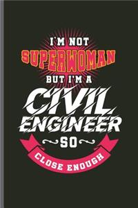 I'm not Superwoman but I'm a Civil Engineer so close enough