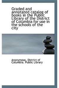 Graded and Annotated Catalog of Books in the Public Library of the District of Columbia for Use in T