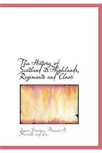 The History of Scotland Its Highlands, Regiments and Clans