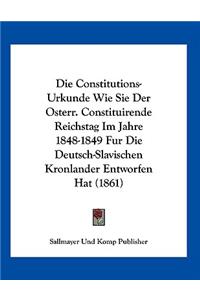 Die Constitutions-Urkunde Wie Sie Der Osterr. Constituirende Reichstag Im Jahre 1848-1849 Fur Die Deutsch-Slavischen Kronlander Entworfen Hat (1861)