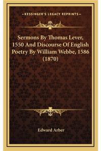 Sermons by Thomas Lever, 1550 and Discourse of English Poetry by William Webbe, 1586 (1870)