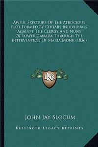 Awful Exposure Of The Atrocious Plot Formed By Certain Individuals Against The Clergy And Nuns Of Lower Canada Through The Intervention Of Maria Monk (1836)