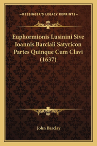 Euphormionis Lusinini Sive Ioannis Barclaii Satyricon Partes Quinque Cum Clavi (1637)