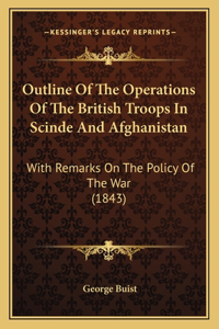 Outline Of The Operations Of The British Troops In Scinde And Afghanistan