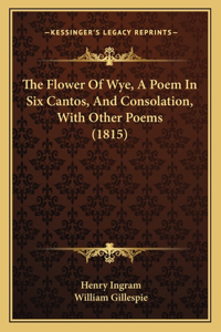 Flower Of Wye, A Poem In Six Cantos, And Consolation, With Other Poems (1815)