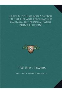 Early Buddhism And A Sketch Of The Life And Teachings Of Gautama The Buddha (LARGE PRINT EDITION)