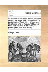 An Account of the Pelew Islands, Situated in the Great South Sea. Composed from the Journals of Capt. Henry Wilson, and His Officers; Who, in August, 1783, Were There Ship-Wrecked in the Antelope Packet. [Two Lines from Keate].