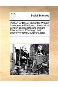 Petition for Daniel Midwinter, William Innes, Aaron Ward, and Others, All of London Booksellers, and William Elliot Writer in Edinburgh Their Attorney or Factor, Pursuers, [Sic].