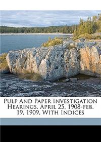 Pulp and paper investigation hearings. April 25, 1908-Feb. 19, 1909, with Indices
