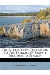 The Necessity of Toleration to the Exercise of Private Judgment, a Sermon