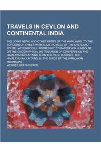 Travels in Ceylon and Continental India; Including Nepal and Other Parts of the Himalayas, to the Borders of Thibet, with Some Notices of the Overland