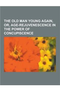 The Old Man Young Again, Or, Age-Rejuvenescence in the Power of Concupiscence