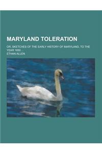 Maryland Toleration; Or, Sketches of the Early History of Maryland, to the Year 1650 ...