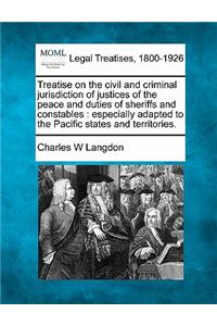 Treatise on the civil and criminal jurisdiction of justices of the peace and duties of sheriffs and constables