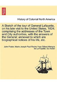 Sketch of the Tour of General Lafayette, on His Late Visit to the United States, 1824; Comprising the Addresses of the Town and City Authorities, with the Answers of the General