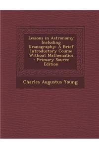 Lessons in Astronomy Including Uranography: A Brief Introductory Course Without Mathematics