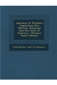 Abstracts of Wiltshire Inquisitions Post Mortem, Returned Into the Court of Chancery