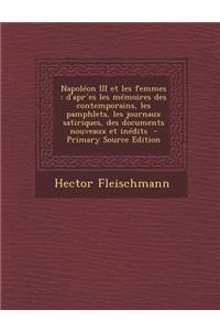 Napoleon III Et Les Femmes: D'Apres Les Memoires Des Contemporains, Les Pamphlets, Les Journaux Satiriques, Des Documents Nouveaux Et Inedits - PR