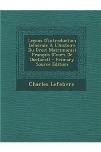 Lecons D'Introduction Generale A L'Histoire Du Droit Matrimonial Francais (Cours de Doctorat) (Primary Source)