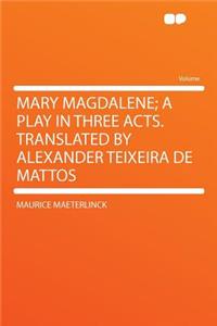 Mary Magdalene; A Play in Three Acts. Translated by Alexander Teixeira de Mattos