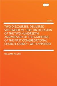 Two Discourses, Delivered September 29, 1839, on Occasion of the Two Hundredth Anniversary of the Gathering of the First Congregational Church, Quincy: With Appendix