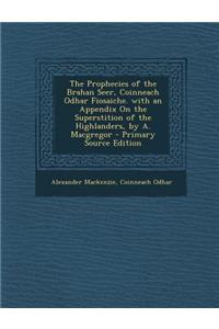 The Prophecies of the Brahan Seer, Coinneach Odhar Fiosaiche. with an Appendix on the Superstition of the Highlanders, by A. MacGregor