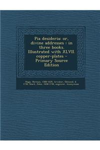 Pia Desideria: Or, Divine Addresses: In Three Books. Illustrated with XLVII. Copper-Plates - Primary Source Edition